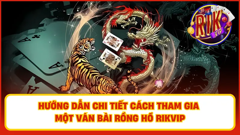 Rồng Hổ Rikvip – Bốc Bài Siêu Nhanh, Ăn Tiền Siêu Lớn 3 Hướng dẫn chi tiết cách tham gia một ván bài Rồng Hổ Rikvip