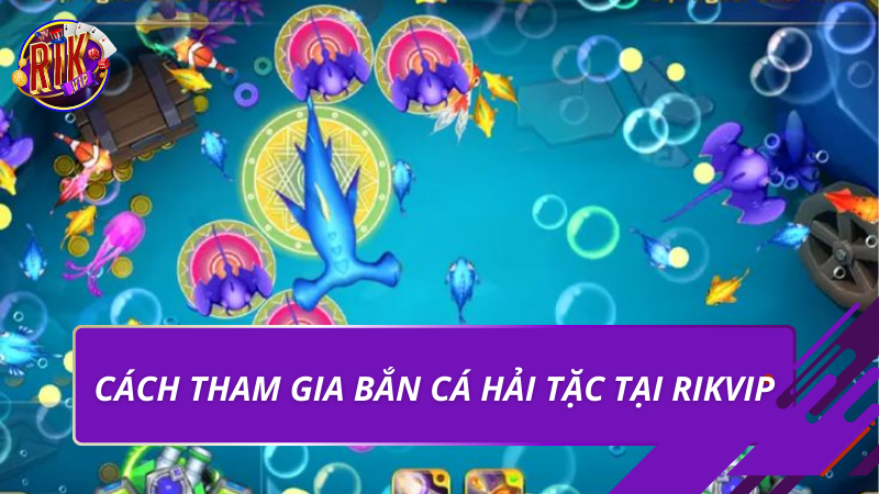 Bắn Cá Hải Tặc Rikvip – Trải Nghiệm Săn Thưởng Đỉnh Cao 2026 3 Cách tham gia bắn cá hải tặc tại Rikvip