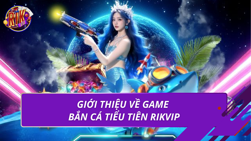 Bắn Cá Tiểu Tiên Rikvip – Game Đổi Thưởng Hấp Dẫn 2026 1 Giới thiệu về game bắn cá tiểu tiên Rikvip