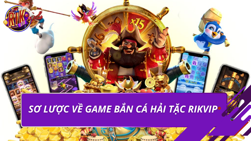 Bắn Cá Hải Tặc Rikvip – Trải Nghiệm Săn Thưởng Đỉnh Cao 2026 1 Sơ lược về game bắn cá hải tặc Rikvip